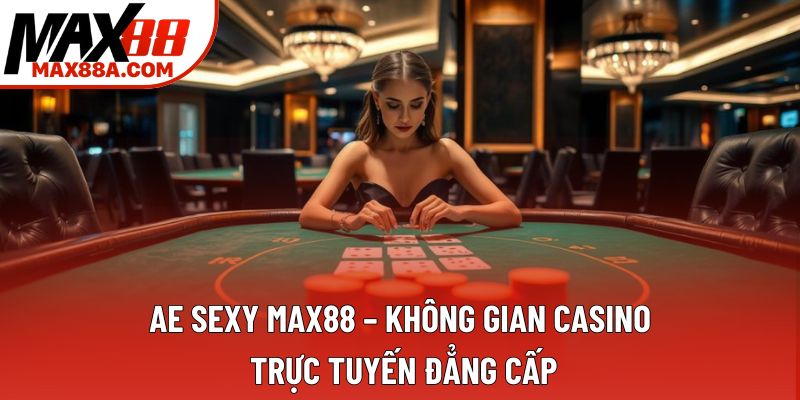 Ae Sexy Max88 – Không Gian Casino Trực Tuyến Đẳng Cấp