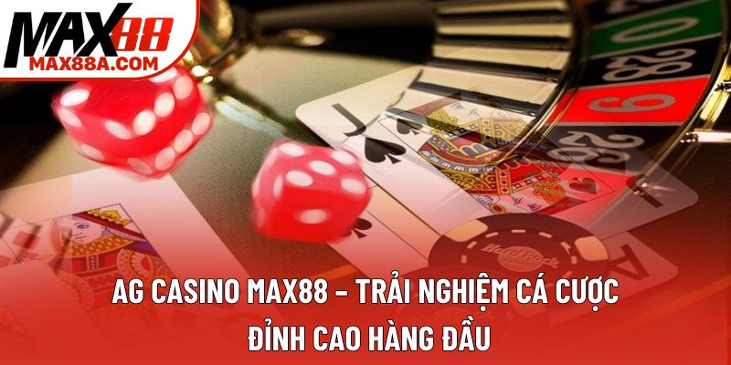 AG Casino Max88 – Trải Nghiệm Cá Cược Đỉnh Cao Hàng Đầu