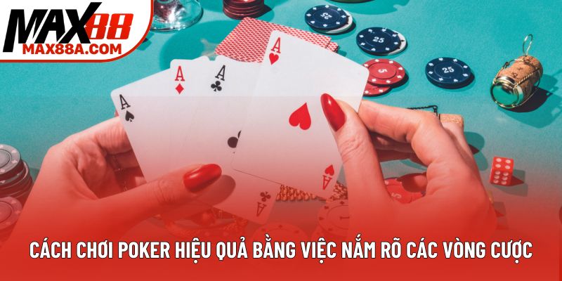 Cách chơi poker hiệu quả bằng việc nắm rõ các vòng cược Cách chơi poker hiệu quả bằng việc nắm rõ các vòng cược