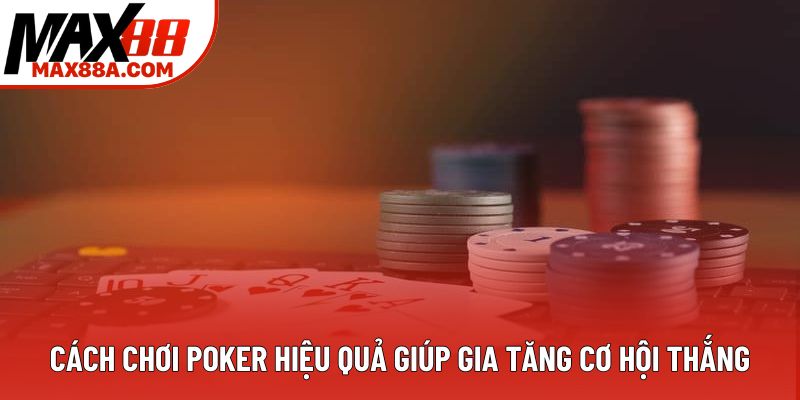 Cách Chơi Poker Hiệu Quả Giúp Gia Tăng Cơ Hội Thắng