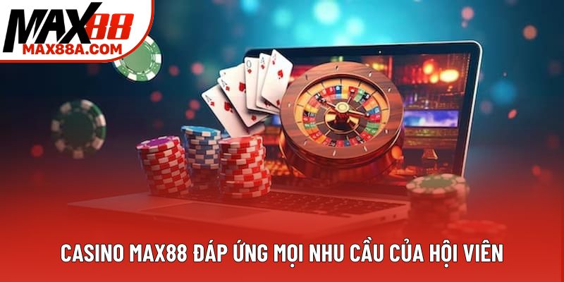 Casino Max88 đáp ứng mọi nhu cầu của hội viên