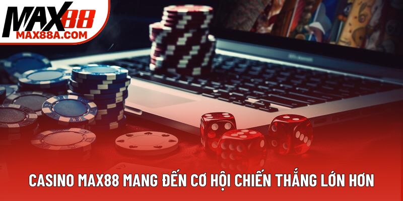 Casino Max88 mang đến cơ hội chiến thắng lớn hơn