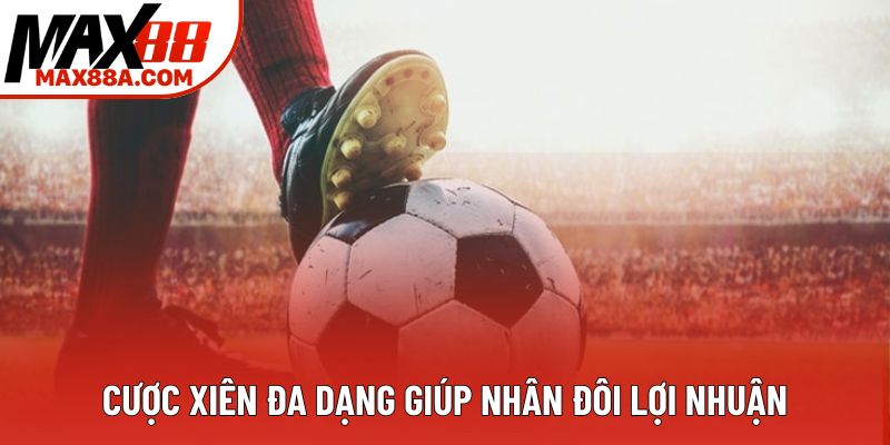 Cược xiên đa dạng giúp nhân đôi lợi nhuận