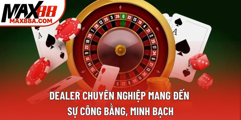 Dealer chuyên nghiệp mang đến sự công bằng, minh bạch