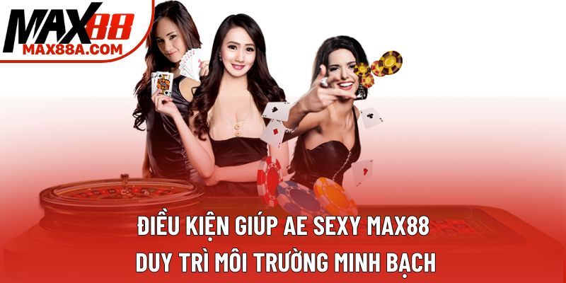 Điều kiện giúp Ae Sexy Max88 duy trì môi trường minh bạch
