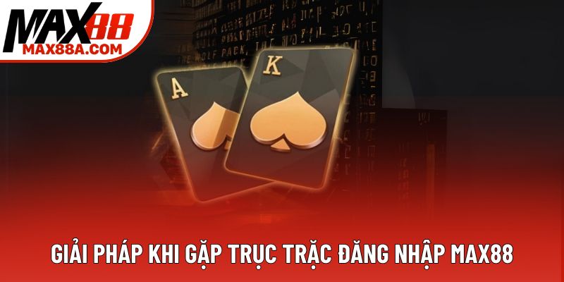 Giải pháp khi gặp trục trặc đăng nhập Max88