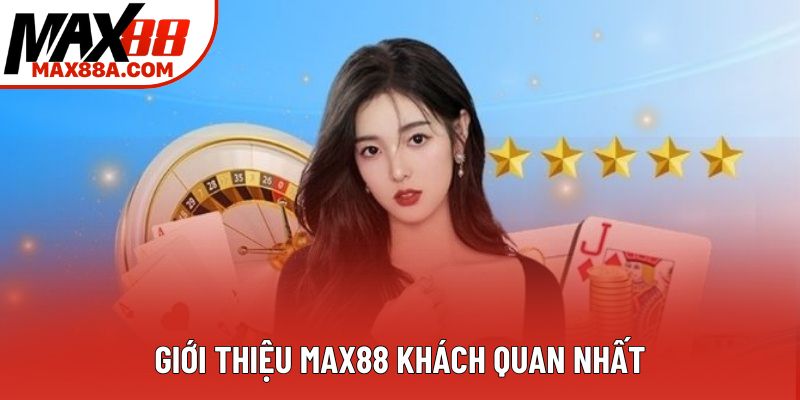 Giới thiệu Max88 khách quan nhất