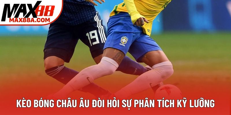 Kèo bóng châu Âu đòi hỏi sự phân tích kỹ lưỡng Kèo bóng châu Âu đòi hỏi sự phân tích kỹ lưỡng