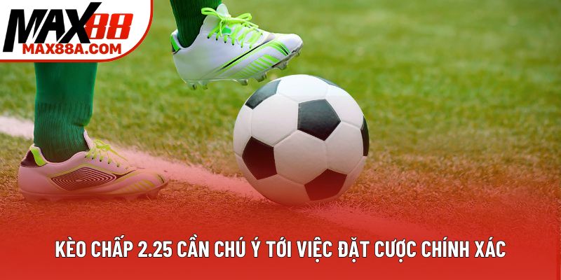 Kèo chấp 2.25 cần chú ý tới việc đặt cược chính xác Kèo chấp 2.25 cần chú ý tới việc đặt cược chính xác