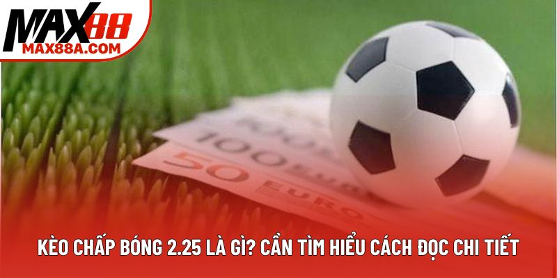 Kèo chấp bóng 2.25 là gì? cần tìm hiểu cách đọc chi tiết Kèo chấp bóng 2.25 là gì? cần tìm hiểu cách đọc chi tiết