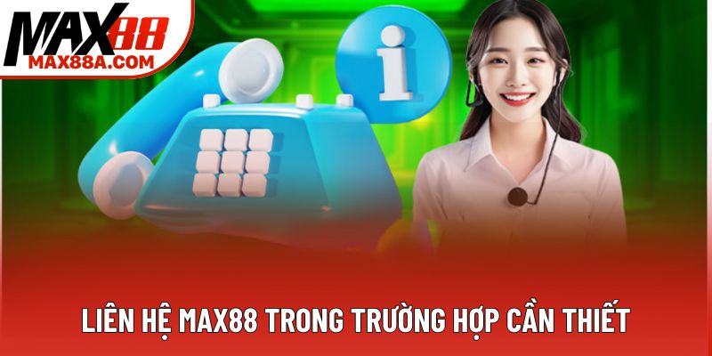 Liên hệ Max88 trong trường hợp cần thiết