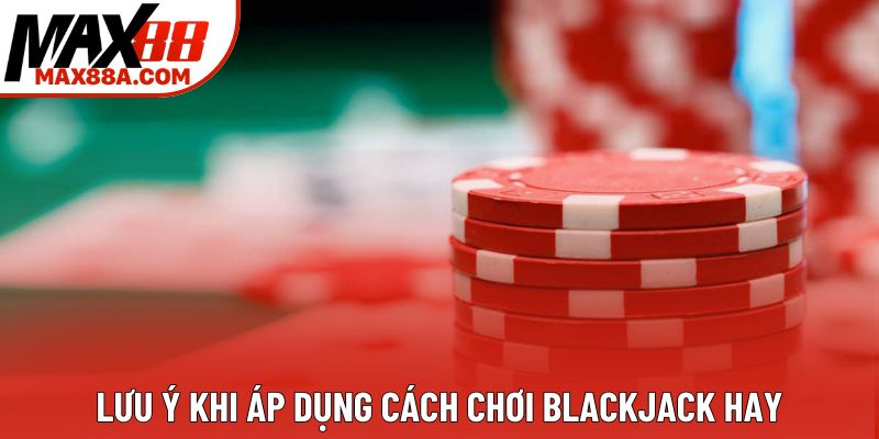 Lưu ý khi áp dụng cách chơi blackjack hay