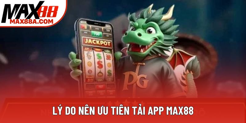 Lý do nên ưu tiên tải app Max88