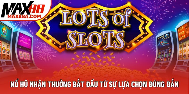 Nổ hũ nhận thưởng bắt đầu từ sự lựa chọn đúng đắn