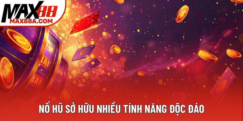 Nổ hũ sở hữu nhiều tính năng độc đáo