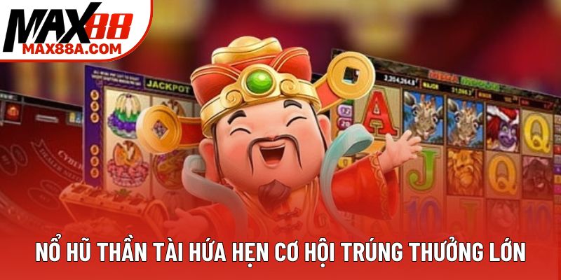 Nổ hũ thần tài hứa hẹn cơ hội trúng thưởng lớn