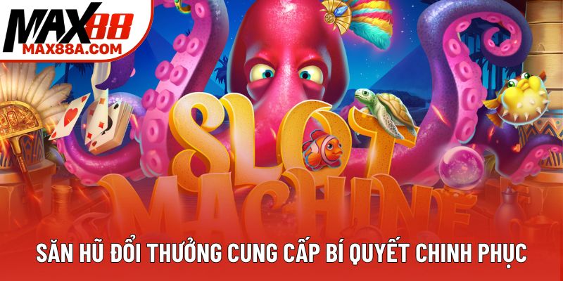 Săn hũ đổi thưởng cung cấp bí quyết chinh phục