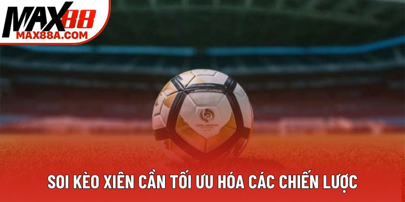 Soi kèo xiên cần tối ưu hóa các chiến lược