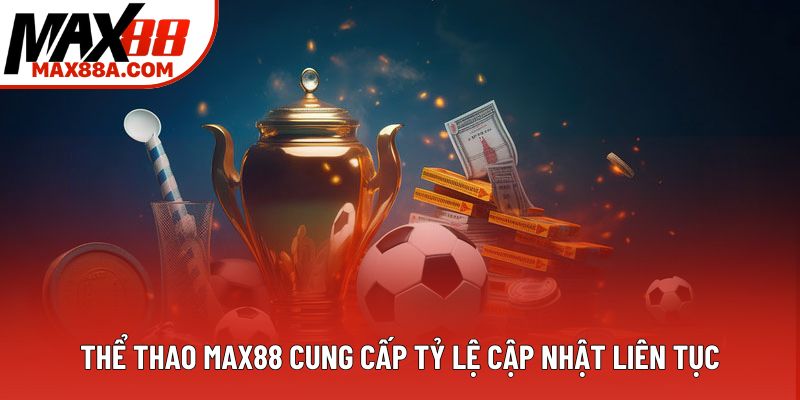 Thể thao Max88 cung cấp tỷ lệ cập nhật liên tục